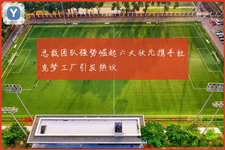总裁团队强势崛起六大状元携手杜克梦工厂引发热议